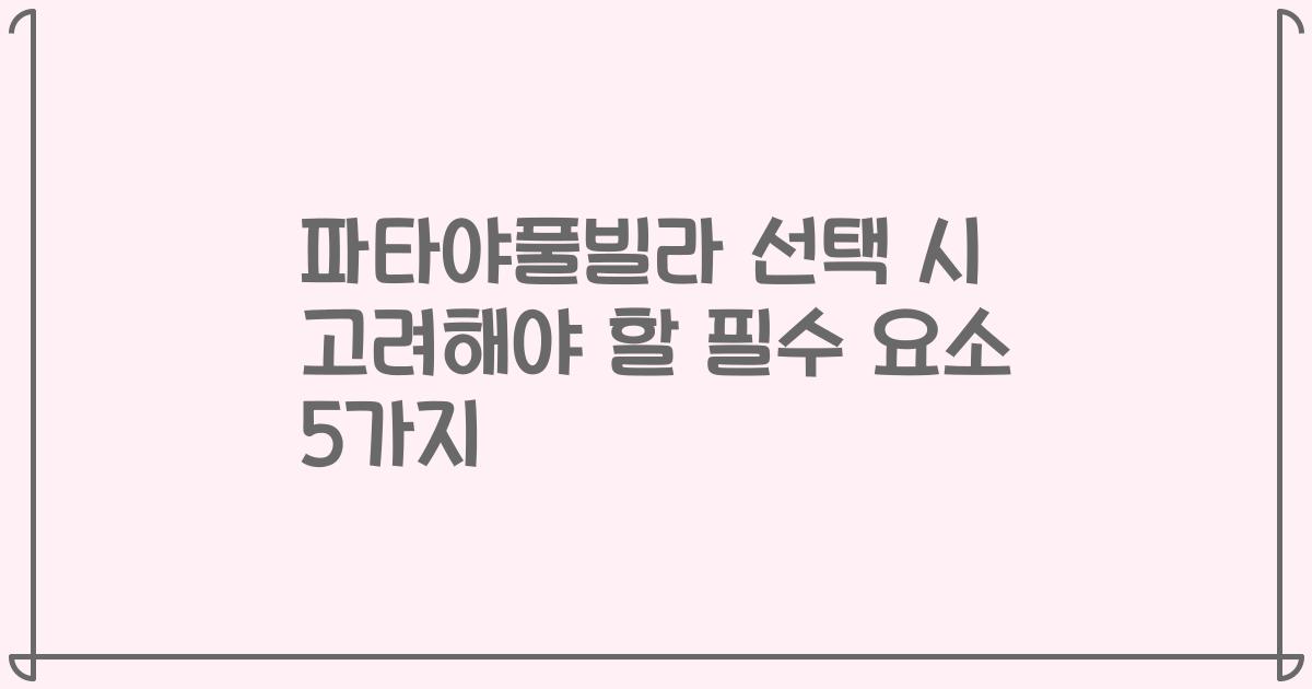 파타야풀빌라 선택 시 고려해야 할 필수 요소 5가지