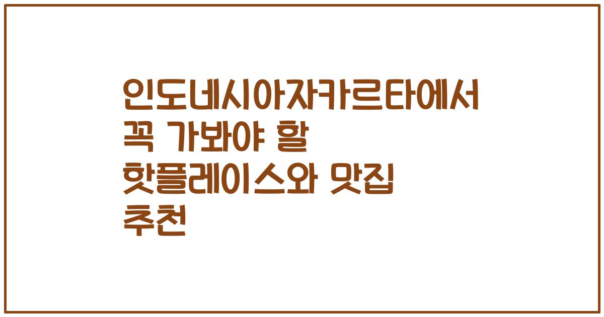 인도네시아자카르타에서 꼭 가봐야 할 핫플레이스와 맛집 추천