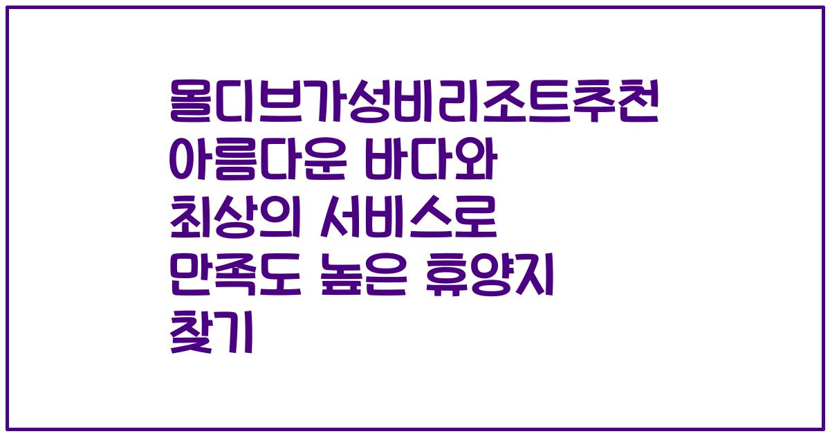 몰디브가성비리조트추천 아름다운 바다와 최상의 서비스로 만족도 높은 휴양지 찾기