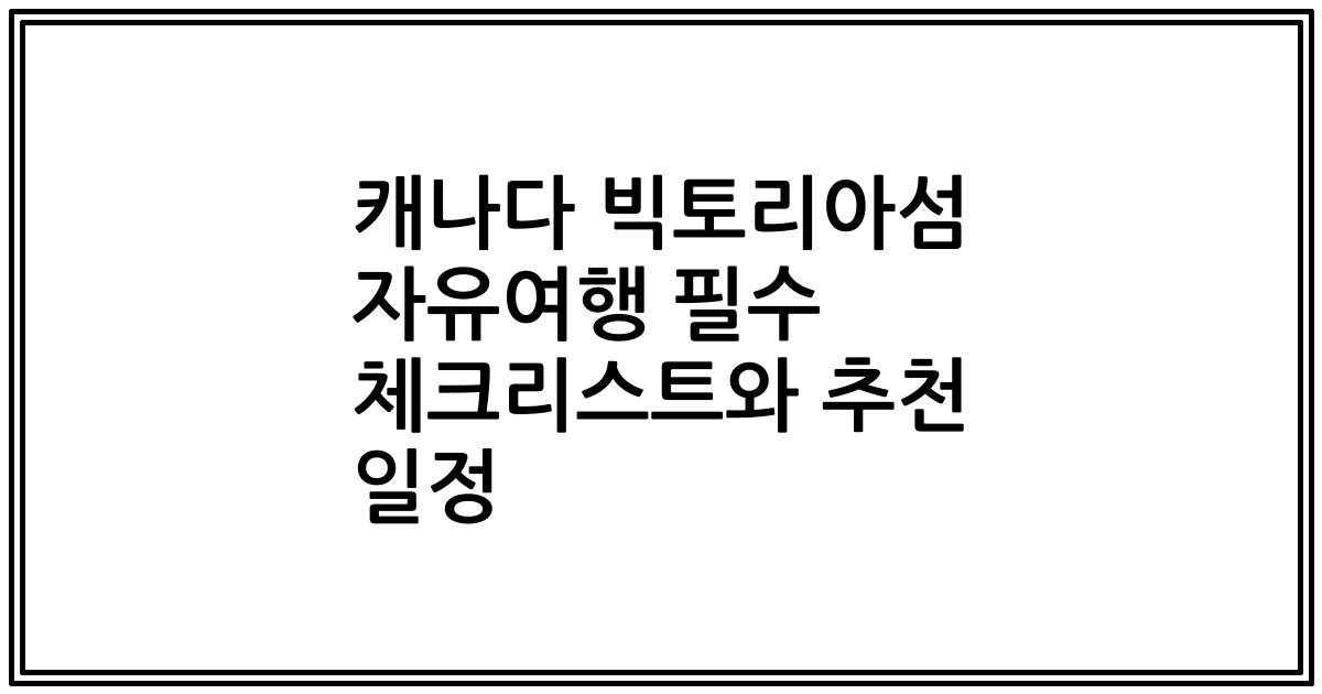 캐나다 빅토리아섬 자유여행 필수 체크리스트와 추천 일정