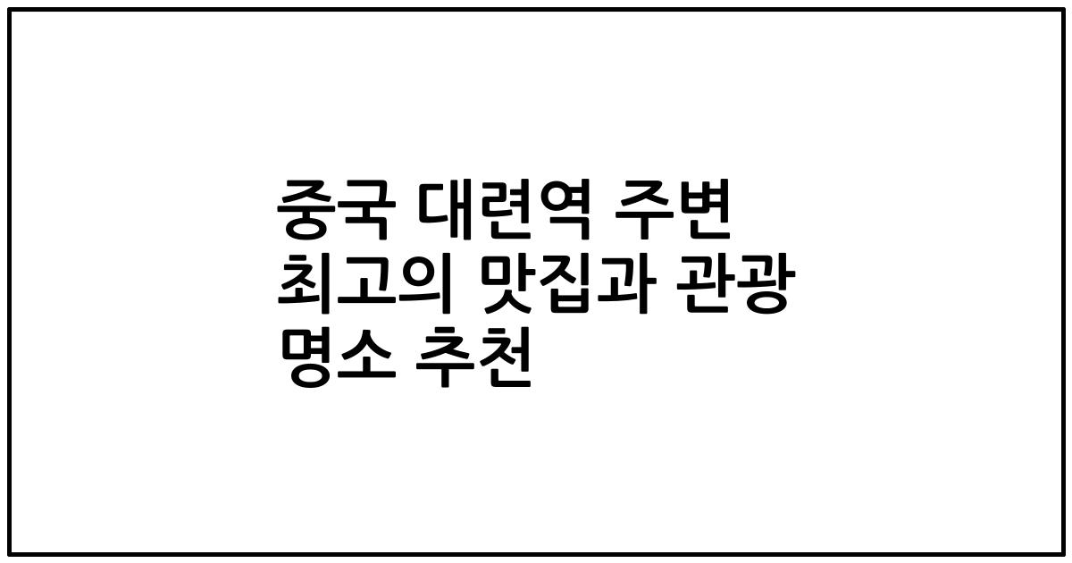 중국 대련역 주변 최고의 맛집과 관광 명소 추천