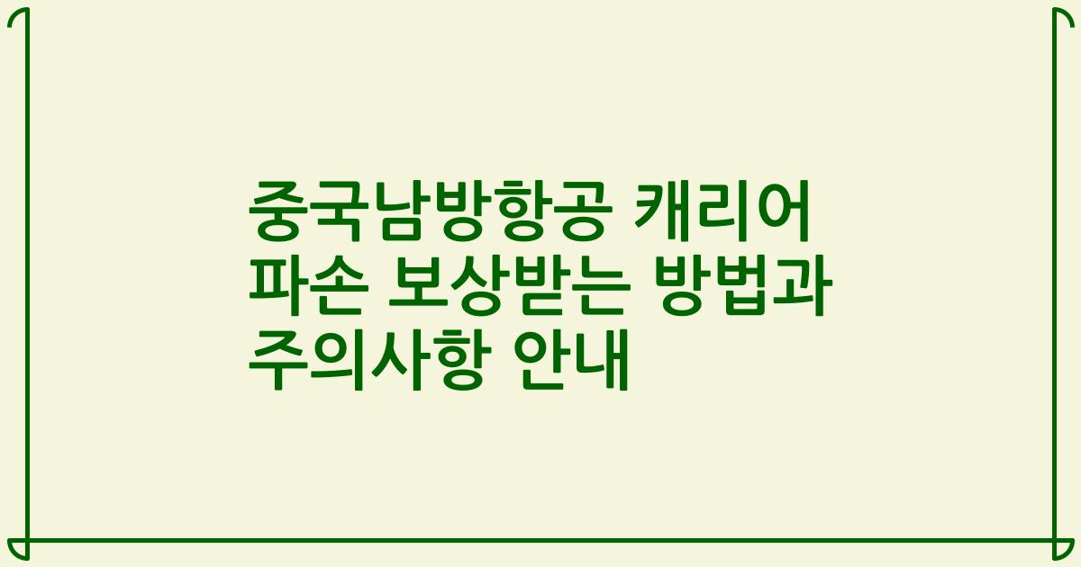 중국남방항공 캐리어 파손 보상받는 방법과 주의사항 안내