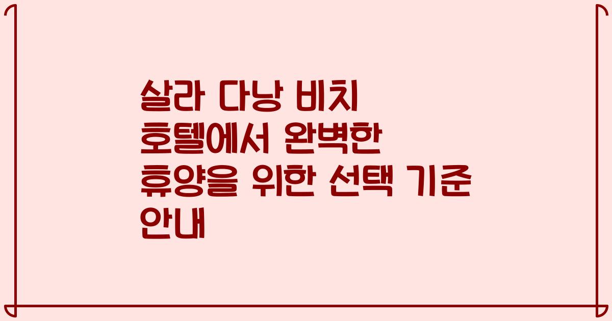 살라 다낭 비치 호텔에서 완벽한 휴양을 위한 선택 기준 안내