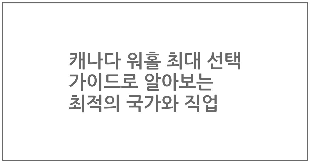 캐나다 워홀 최대 선택 가이드로 알아보는 최적의 국가와 직업