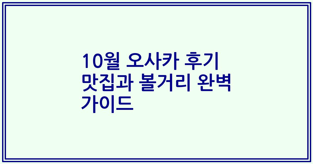 10월 오사카 후기 맛집과 볼거리 완벽 가이드