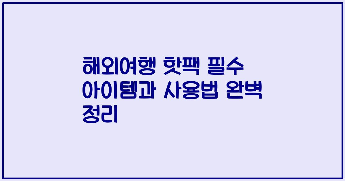 해외여행 핫팩 필수 아이템과 사용법 완벽 정리