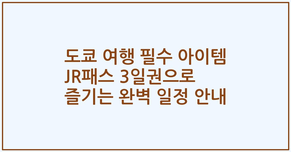 도쿄 여행 필수 아이템 JR패스 3일권으로 즐기는 완벽 일정 안내