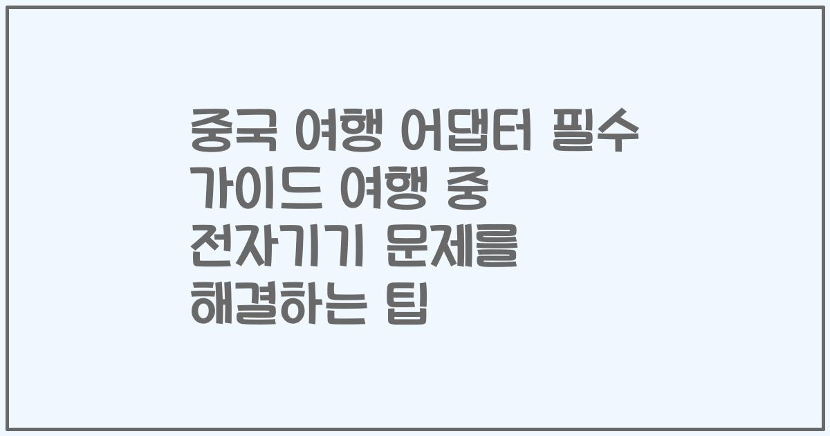 중국 여행 어댑터 필수 가이드 여행 중 전자기기 문제를 해결하는 팁