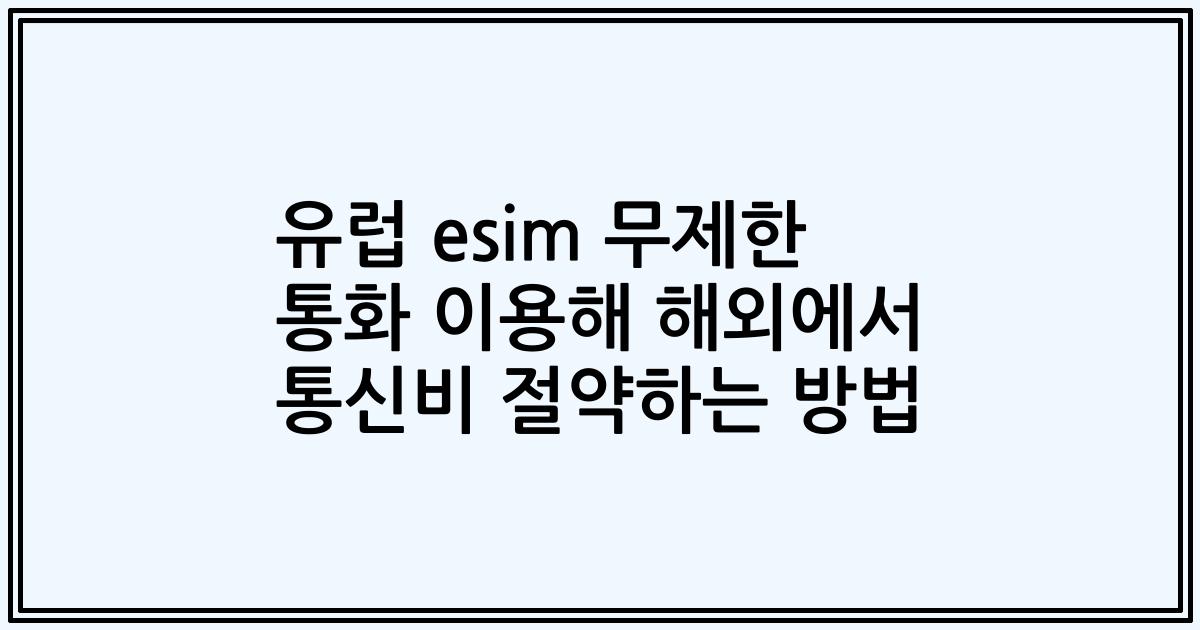 유럽 esim 무제한 통화 이용해 해외에서 통신비 절약하는 방법
