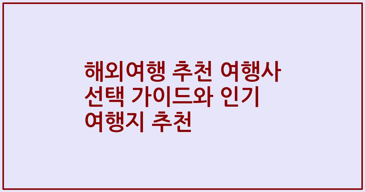 해외여행 추천 여행사 선택 가이드와 인기 여행지 추천