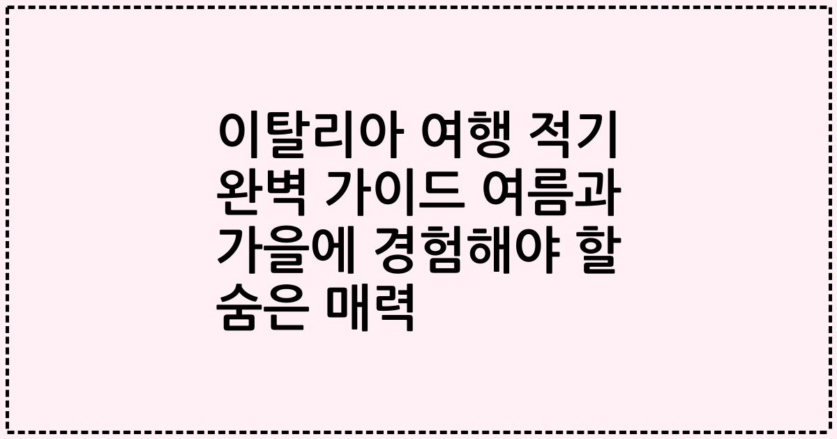이탈리아 여행 적기 완벽 가이드 여름과 가을에 경험해야 할 숨은 매력