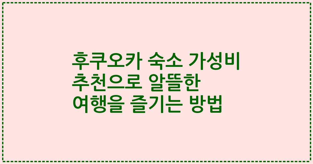 후쿠오카 숙소 가성비 추천으로 알뜰한 여행을 즐기는 방법