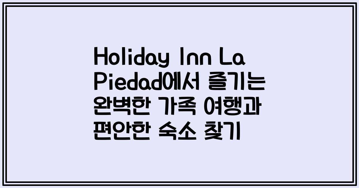 Holiday Inn La Piedad에서 즐기는 완벽한 가족 여행과 편안한 숙소 찾기