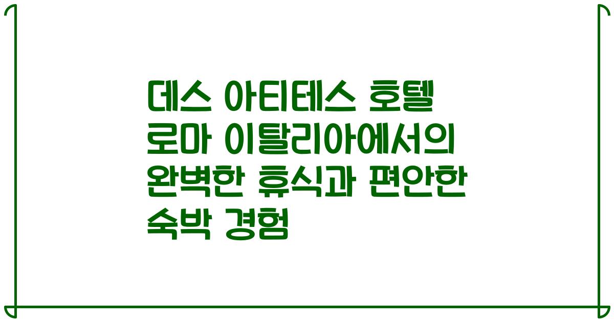 데스 아티테스 호텔 로마 이탈리아에서의 완벽한 휴식과 편안한 숙박 경험