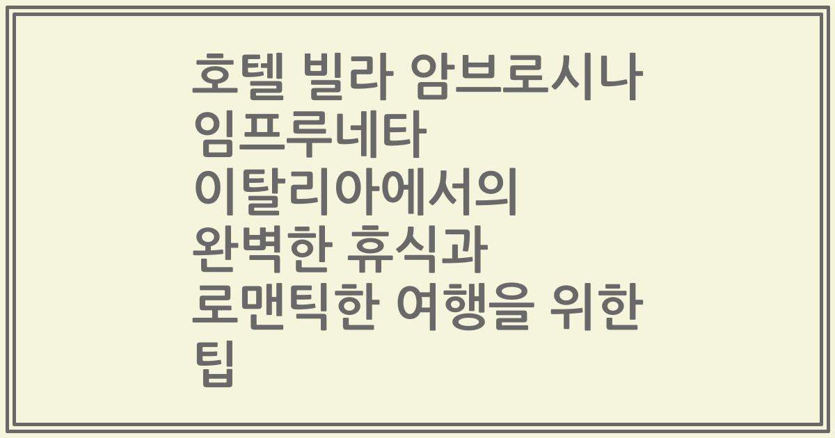 호텔 빌라 암브로시나 임프루네타 이탈리아에서의 완벽한 휴식과 로맨틱한 여행을 위한 팁