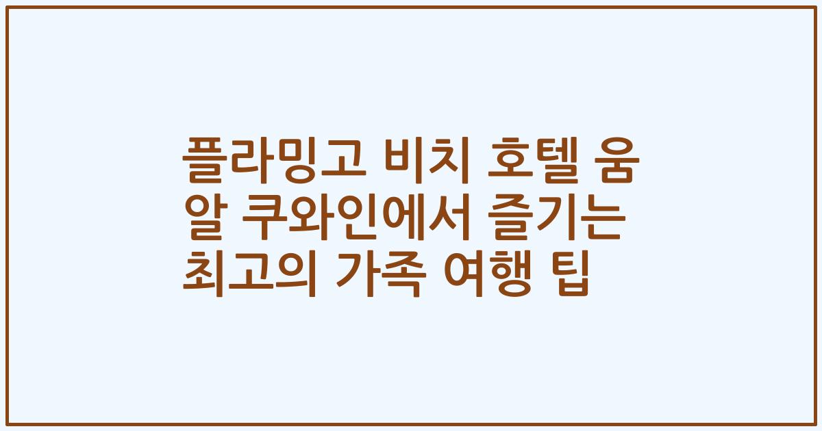 플라밍고 비치 호텔 움 알 쿠와인에서 즐기는 최고의 가족 여행 팁