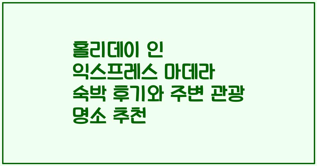 홀리데이 인 익스프레스 마데라 숙박 후기와 주변 관광 명소 추천