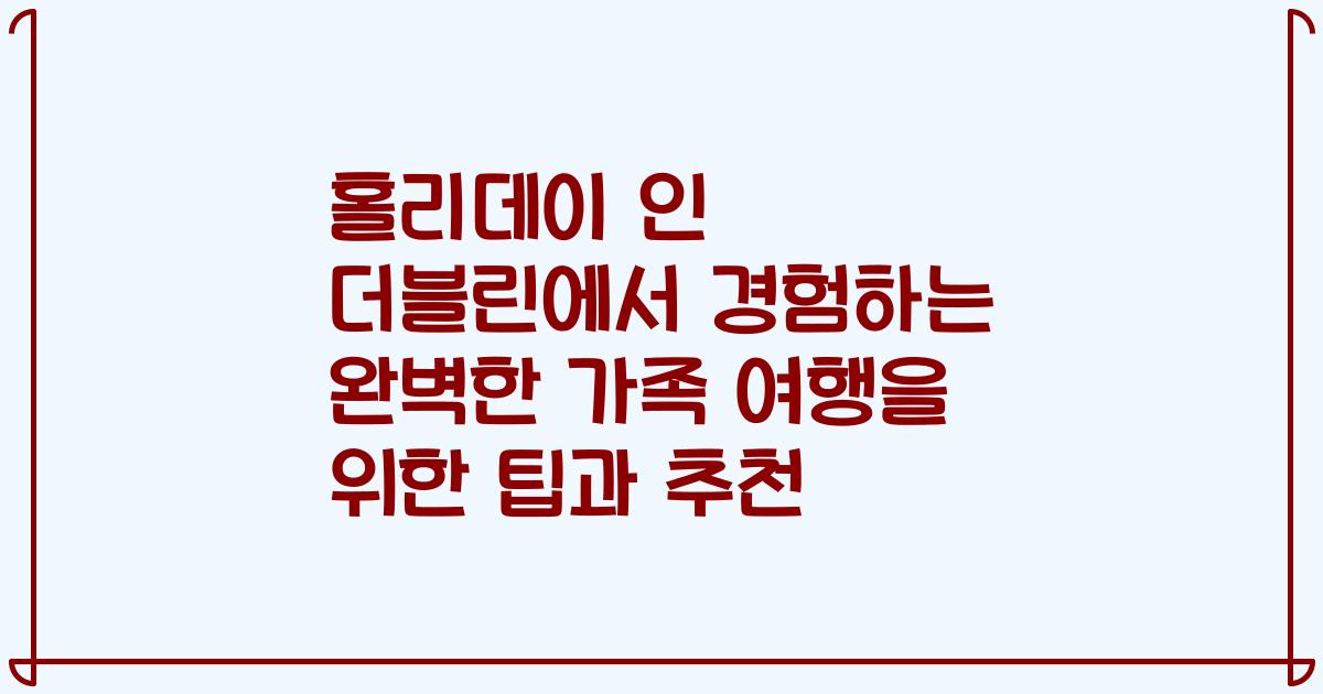 홀리데이 인 더블린에서 경험하는 완벽한 가족 여행을 위한 팁과 추천