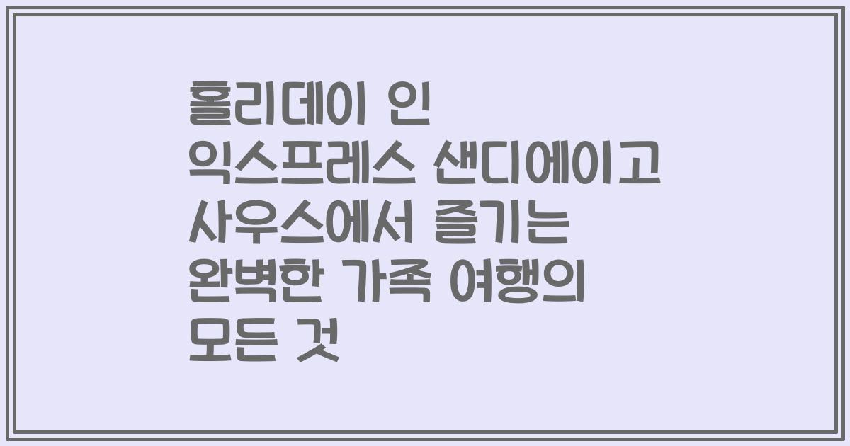 홀리데이 인 익스프레스 샌디에이고 사우스에서 즐기는 완벽한 가족 여행의 모든 것