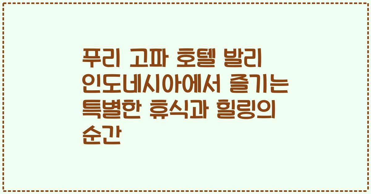 푸리 고파 호텔 발리 인도네시아에서 즐기는 특별한 휴식과 힐링의 순간
