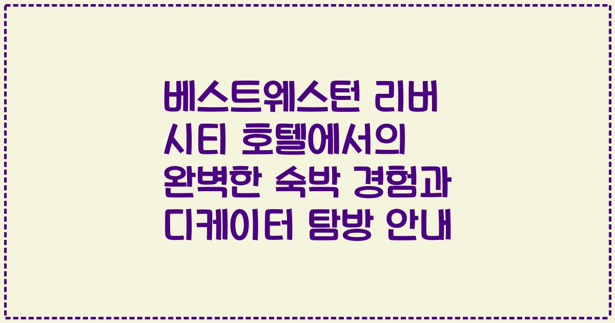 베스트웨스턴 리버 시티 호텔에서의 완벽한 숙박 경험과 디케이터 탐방 안내