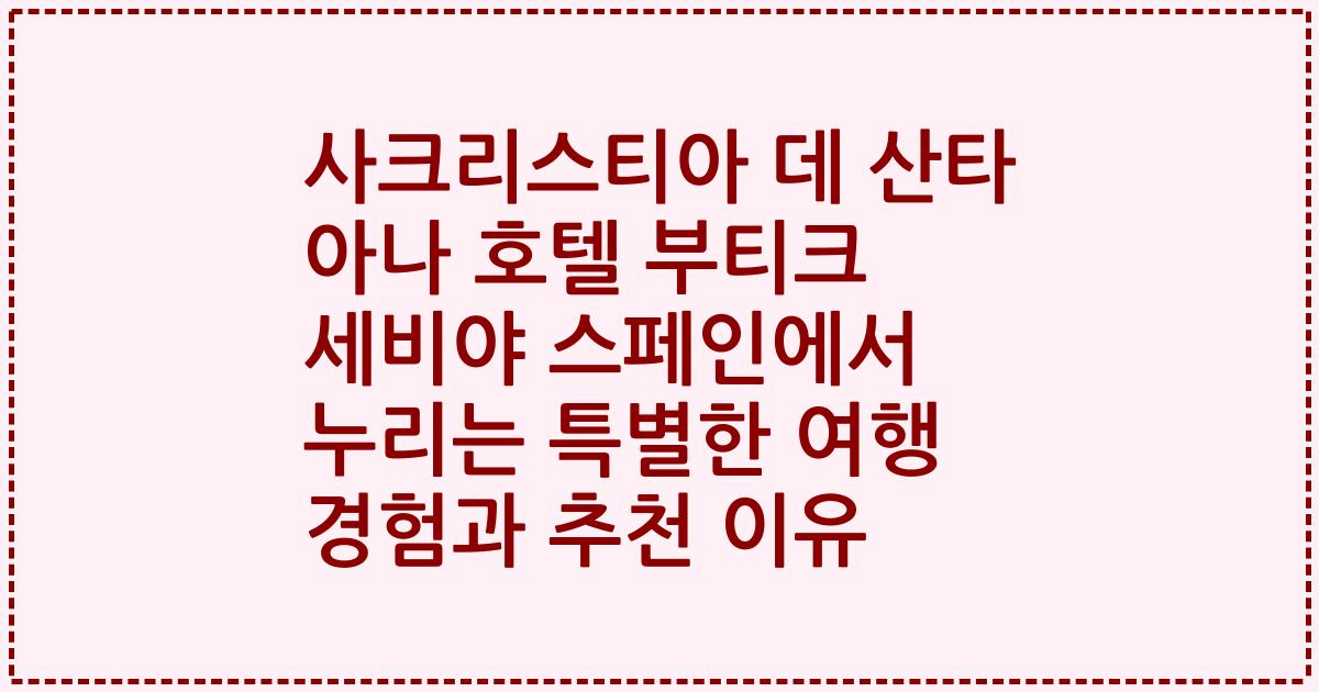 사크리스티아 데 산타 아나 호텔 부티크 세비야 스페인에서 누리는 특별한 여행 경험과 추천 이유