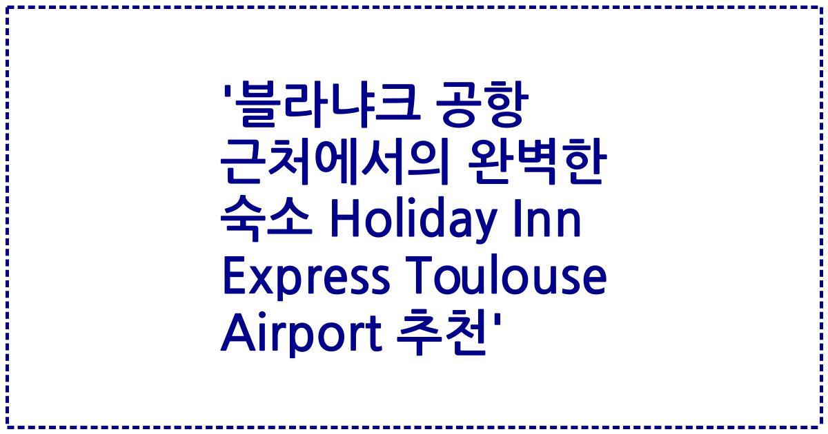 '블라냐크 공항 근처에서의 완벽한 숙소 Holiday Inn Express Toulouse Airport 추천'