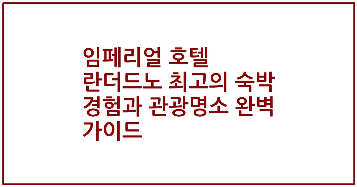 임페리얼 호텔 란더드노 최고의 숙박 경험과 관광명소 완벽 가이드