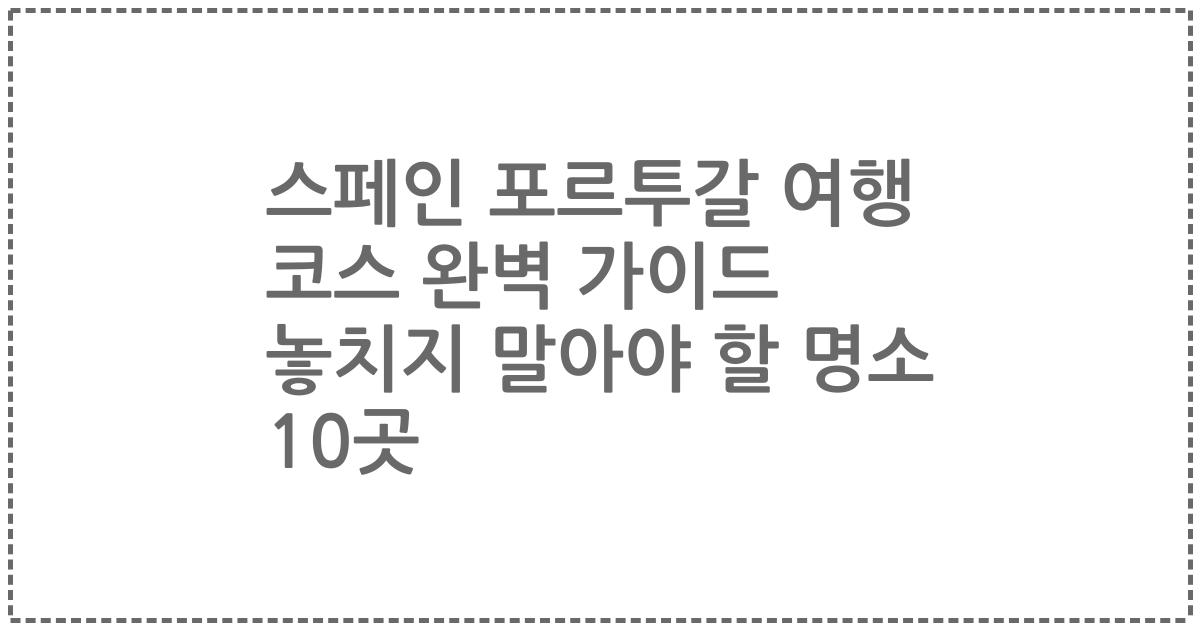 스페인 포르투갈 여행 코스 완벽 가이드 놓치지 말아야 할 명소 10곳
